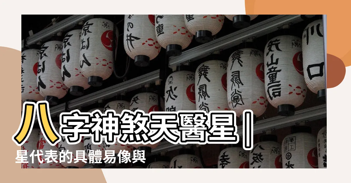 【天醫星】八字神煞天醫星 |星代表的具體易像與運用方法 |天醫貴人 |