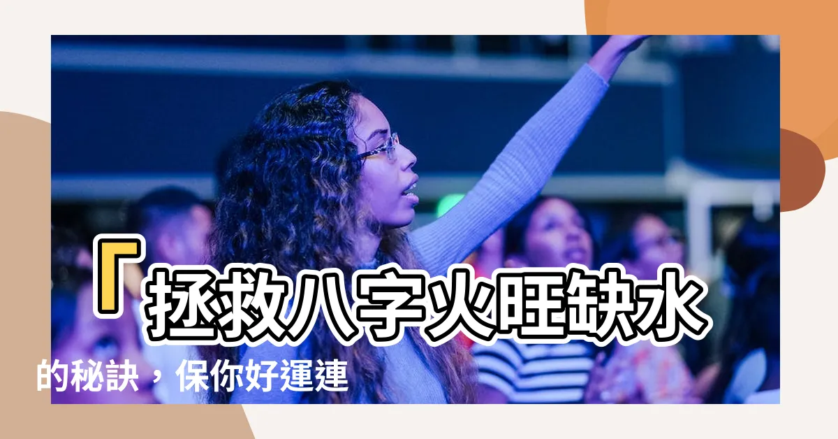 【八字火旺缺水】「拯救八字火旺缺水的秘訣，保你好運連連！」