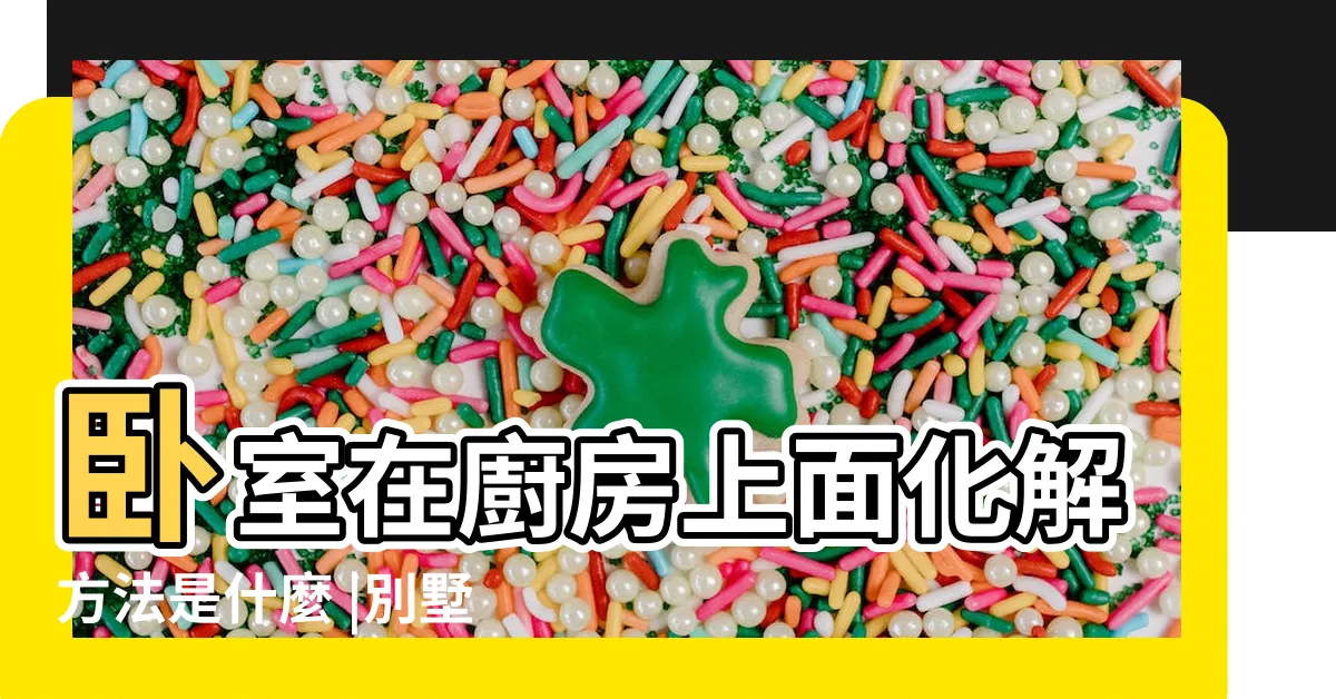 【卧室在廚房上方】卧室在廚房上面化解方法是什麼 |別墅户型中 |一樓廚房正上方是睡房有什麼影響卧室風水禁忌 |