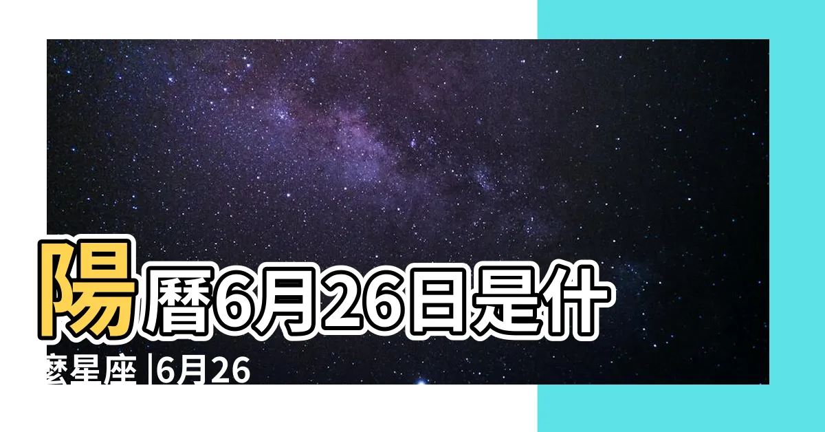 【6月26日 星座】陽曆6月26日是什麼星座 |6月26日是什麼星座 |是巨蟹座 |