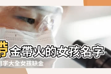 【缺金缺火女孩】帶金帶火的女孩名字常用字大全女孩缺金缺火怎麼起名 |缺金缺火100分女孩名字缺金缺火女孩高分的名字 |缺金缺火女孩名字洋氣 |