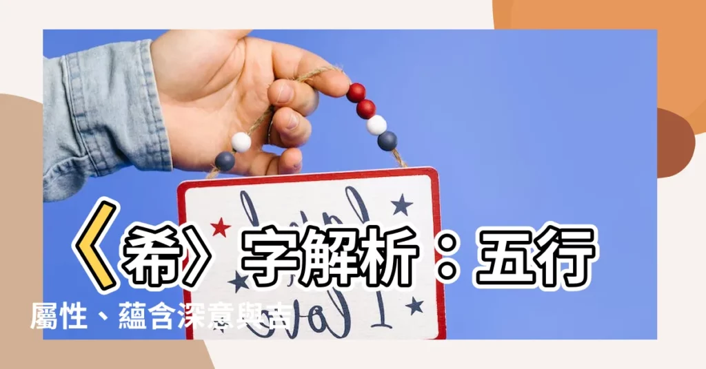 【希的意思名字】〈希〉字解析：五行屬性、藴含深意與吉祥寓意