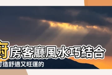 【廚房客廳一起風水】廚房客廳風水巧結合，打造舒適又旺運的家