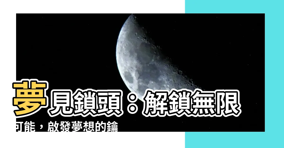 【夢見鎖頭】夢見鎖頭：解鎖無限可能，啟發夢想的鑰匙！