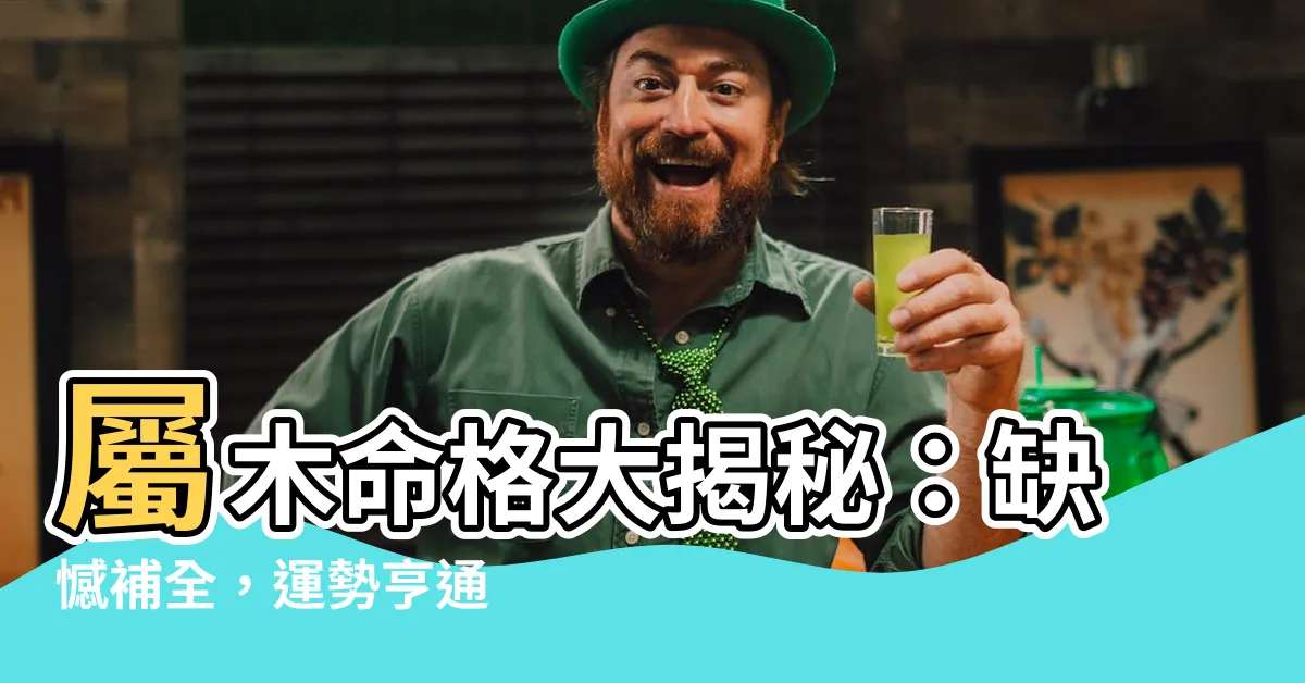 【屬木缺什麼】屬木命格大揭秘：缺憾補全，運勢亨通