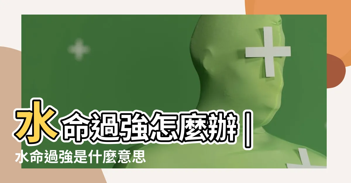 【強水命】水命過強怎麼辦 |水命過強是什麼意思 |水命身強是什麼意思水命身強有什麼喜忌 |