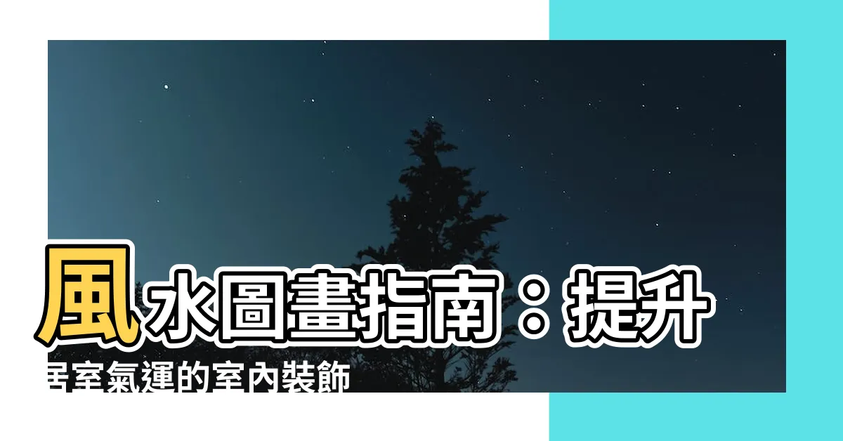 【風水圖畫】風水圖畫指南：提升居室氣運的室內裝飾利器