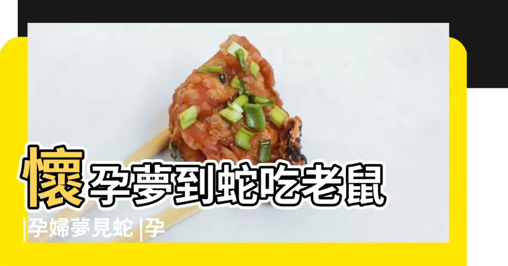 懷孕夢到蛇吃老鼠 |孕婦夢見蛇 |孕婦夢見吃蛇 |【懷孕的人夢見蛇食鼠】