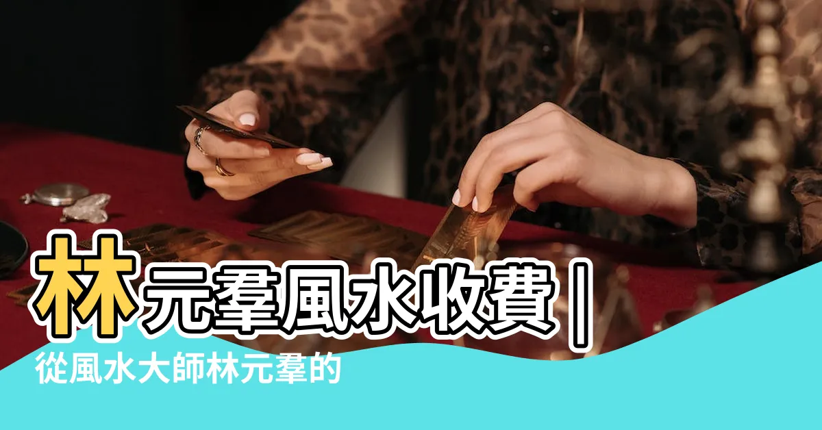 【林元羣】林元羣風水收費 |從風水大師林元羣的角度來看風水學的研究和應用 |為您的家居帶來好運 |