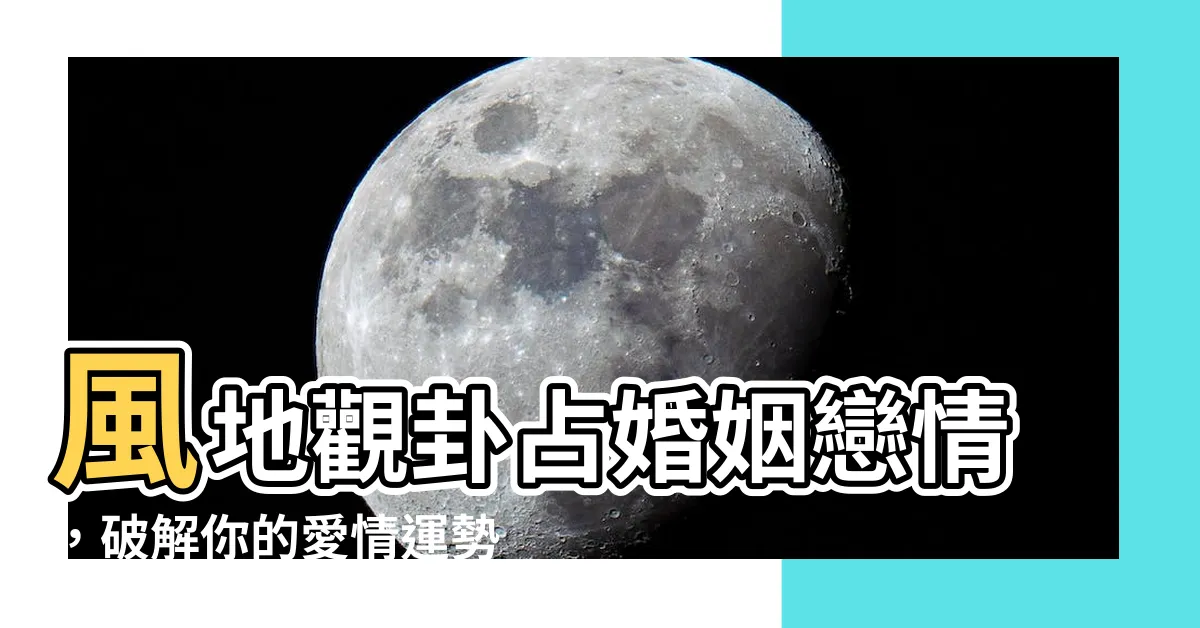 【風地觀 感情】風地觀卦佔婚姻戀情，破解你的愛情運勢！