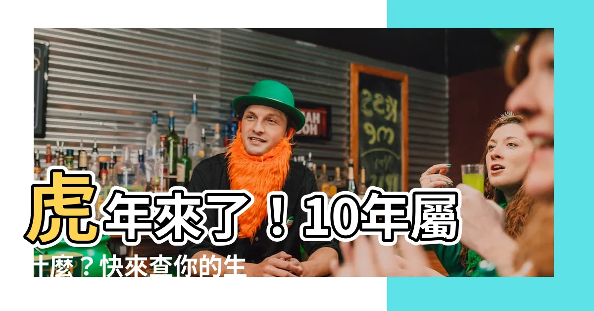 【10年屬什麼】虎年來了！10年屬什麼？快來查你的生肖運勢吧！