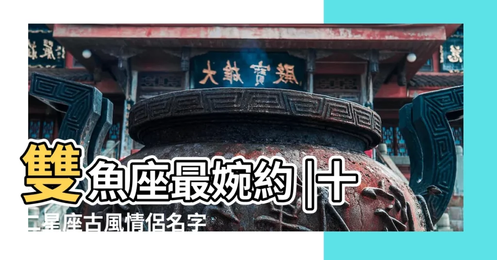 雙魚座最婉約 |十二星座古風情侶名字 |射手座是傾城醉和 |【星座的情侶名】