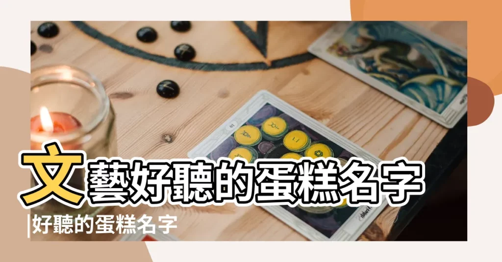 文藝好聽的蛋糕名字 |好聽的蛋糕名字大全 |給小蛋糕取個什麼可愛的名字好聽 |【好聽的小蛋糕名字大全】
