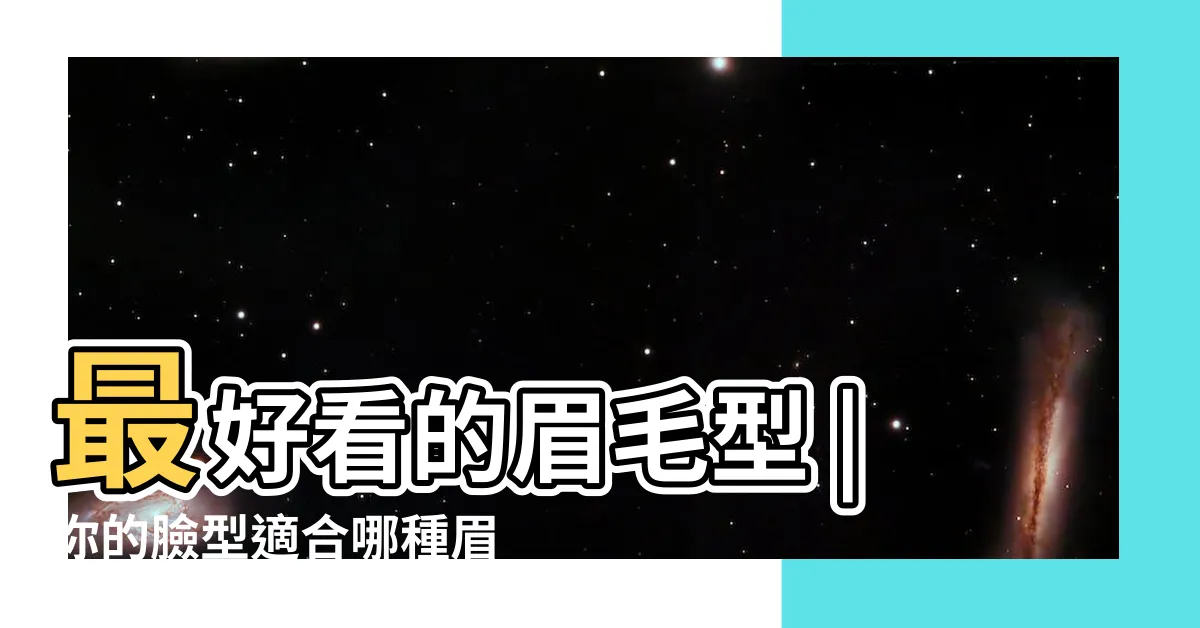 【好看的眉毛】最好看的眉毛型 |你的臉型適合哪種眉形 |這4種眉形不光好看還能幫你開運 |