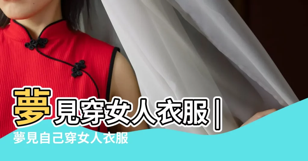 夢見穿女人衣服 |夢見自己穿女人衣服是什麼意思 |夢見穿女人衣服 |【做夢穿女人衣服是什麼意思啊】