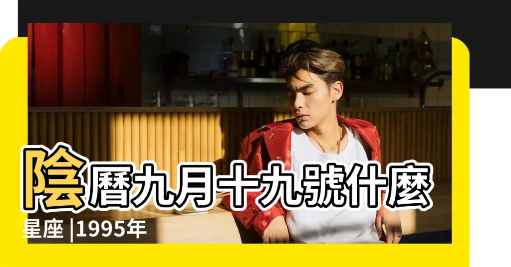 陰曆九月十九號什麼星座 |1995年9月19日是什麼星座 |農曆9月19日是什麼星座 |【1995年農曆9月19日是什麼星座的】