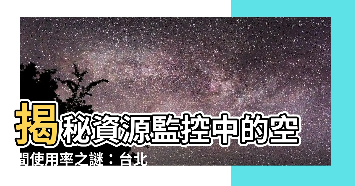【空間使用率】揭秘資源監控中的空間使用率之謎：台北市標準表解析