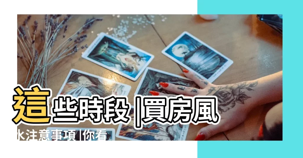 這些時段 |買房風水注意事項 |你看懂了嗎 |【購房應注意那此風水】