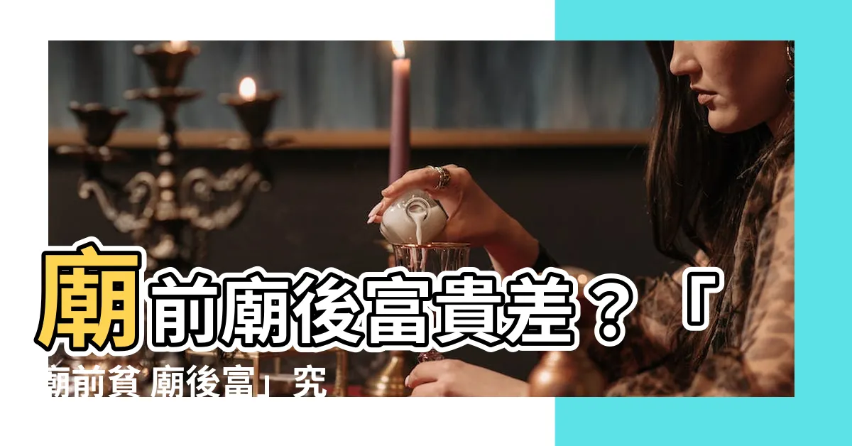 【廟前貧 廟後富】廟前廟後富貴差？「廟前貧 廟後富」究竟什麼玄機？