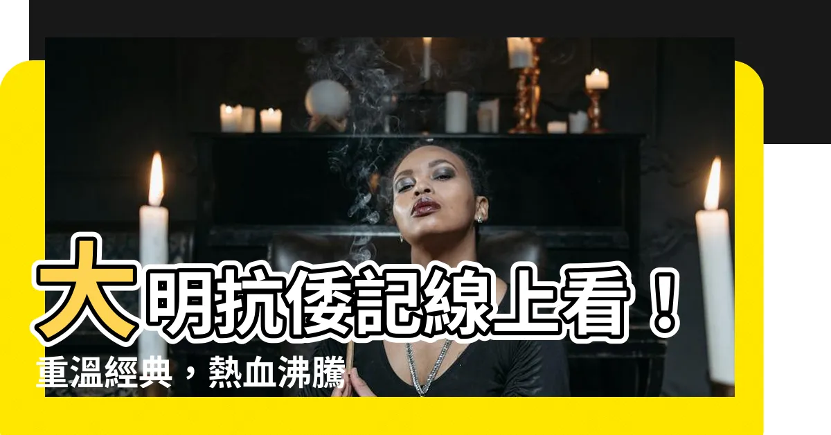 【大明抗倭記線上看】大明抗倭記線上看！重温經典，熱血沸騰！