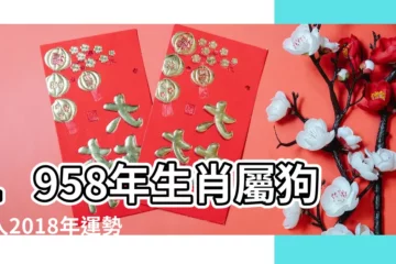 【1958年在2018年的運勢】1958年生肖屬狗的人2018年運勢運程 |1958年出生屬狗人2018年運勢解析 |狗年運勢及生肖運程 |