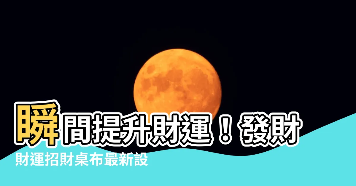 【發財財運招財桌布】瞬間提升財運！發財財運招財桌布最新設計靈感大公開