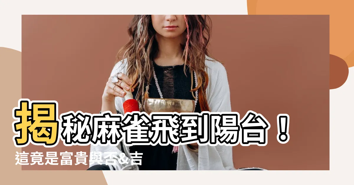 【麻雀飛到陽台】揭秘麻雀飛到陽台！這竟是富貴與否&吉凶的徵兆？
