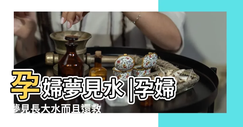 孕婦夢見水 |孕婦夢見長大水而且還救了一個人 |孕婦夢到下大雨意味著什麼周公解夢為您揭開夢境寓意 |【孕婦夢到長大水】