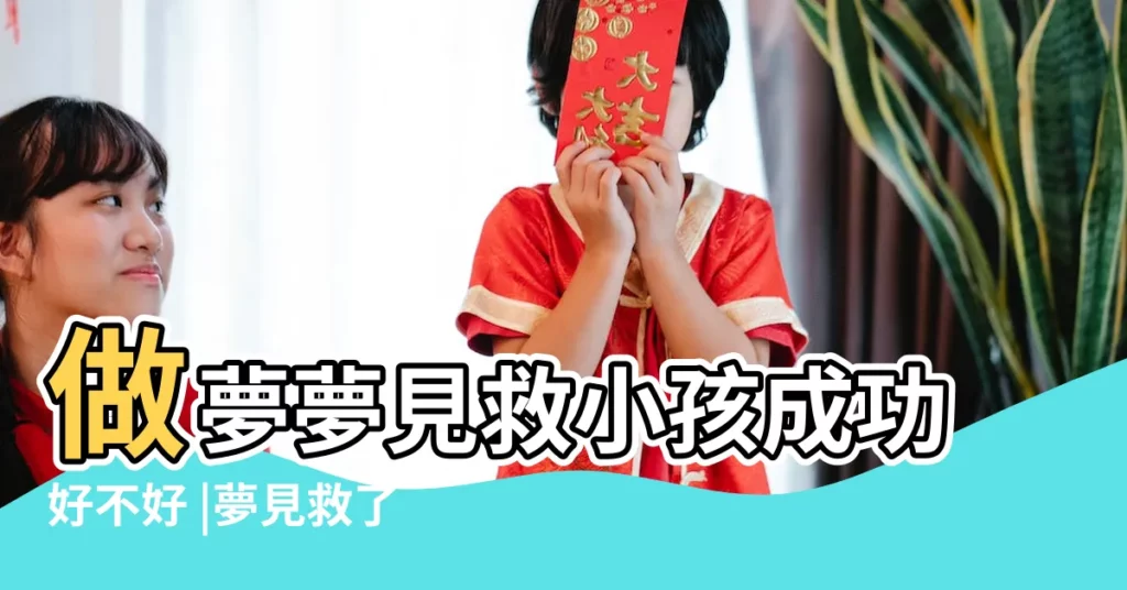 做夢夢見救小孩成功好不好 |夢見救了兩個小孩 |夢到救了兩個小孩 |【夢見救了2個小孩子】