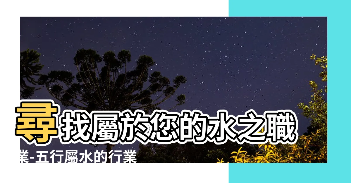 【水 職業】尋找屬於您的水之職業-五行屬水的行業有哪些？