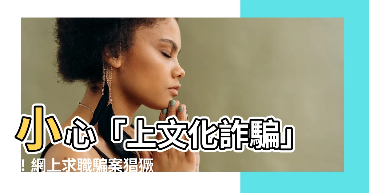 【上文化詐騙】小心「上文化詐騙」！網上求職騙案猖獗，警方接獲近200宗報案
