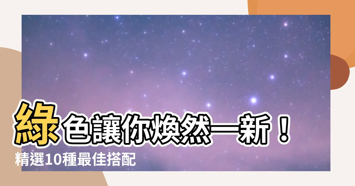 【綠色可以配什麼顏色】綠色讓你煥然一新！精選10種最佳搭配色