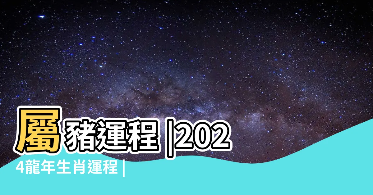 【豬年運程 2024】屬豬運程 |2024龍年生肖運程 |開運增運錦囊 |