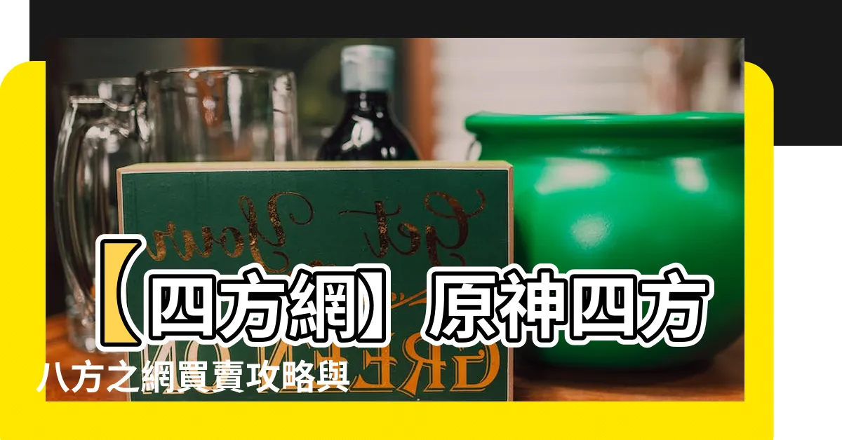 【四方網】【四方網】原神四方八方之網買賣攻略與購買地點大揭露！