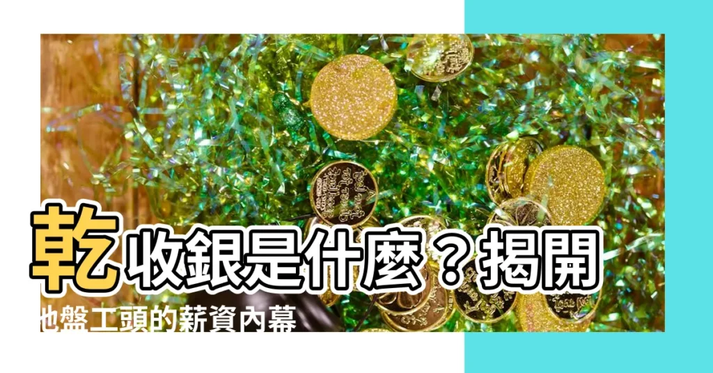 【乾收銀意思】乾收銀是什麼？揭開地盤工頭的薪資內幕！