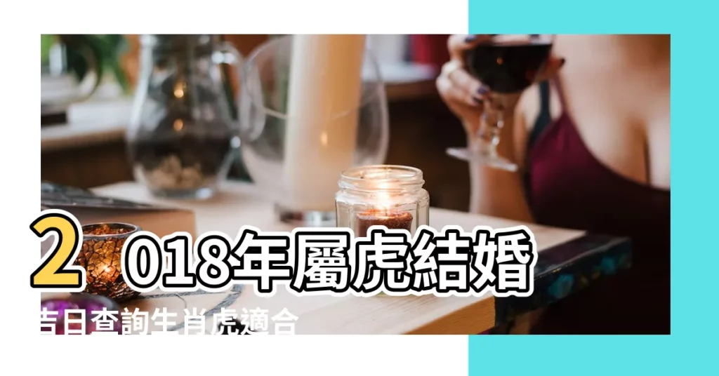 2018年屬虎結婚吉日查詢生肖虎適合出嫁黃道吉日 |適合嫁娶 |81歲生肖屬虎的朋友今天出門駕車或騎車或走路應注意 |【屬虎的2018年娶嫁吉日】