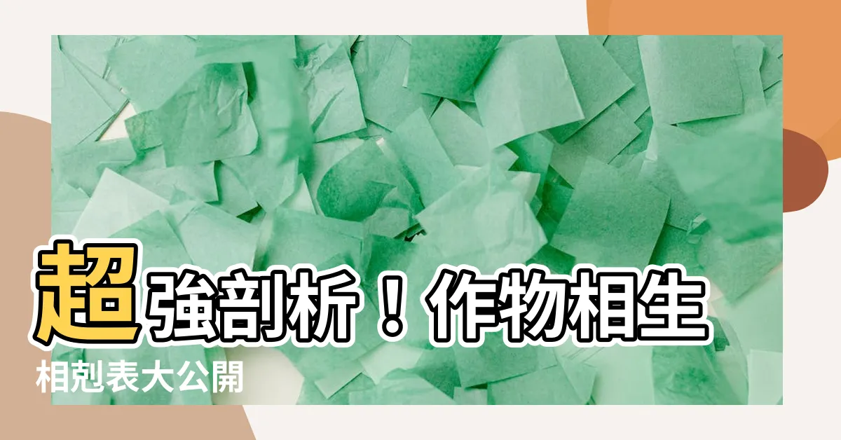 【作物相生相剋表】超強剖析！作物相生相剋表大公開