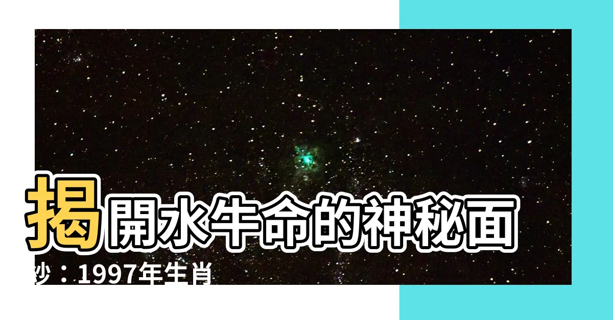 【水牛命】揭開水牛命的神秘面紗:1997年生肖牛的命運大解析!