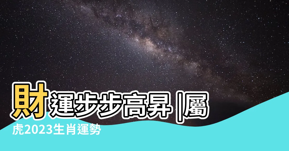 【虎年運程 2023】財運步步高昇 |屬虎2023生肖運勢 |生肖整體運勢 |