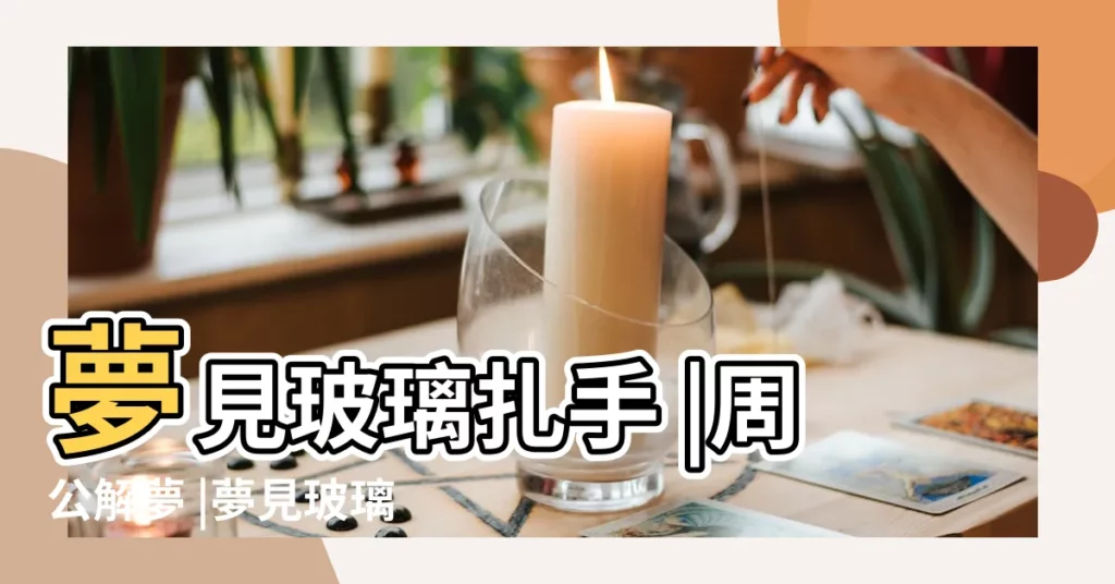 夢見玻璃扎手 |周公解夢 |夢見玻璃一碰就碎成渣 |【夢見玻璃碴扎手】