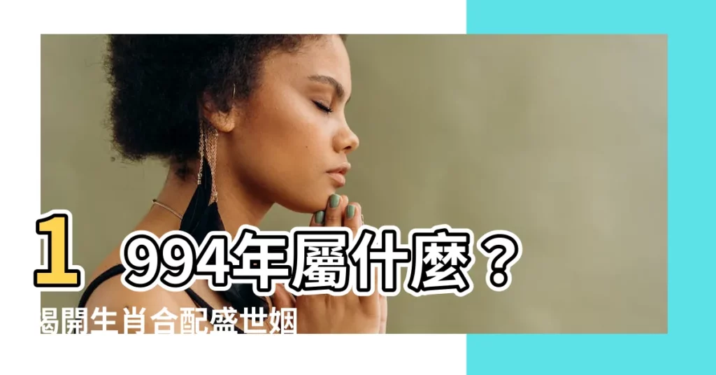 【1994屬什麼】1994年屬什麼？揭開生肖合配盛世姻緣！