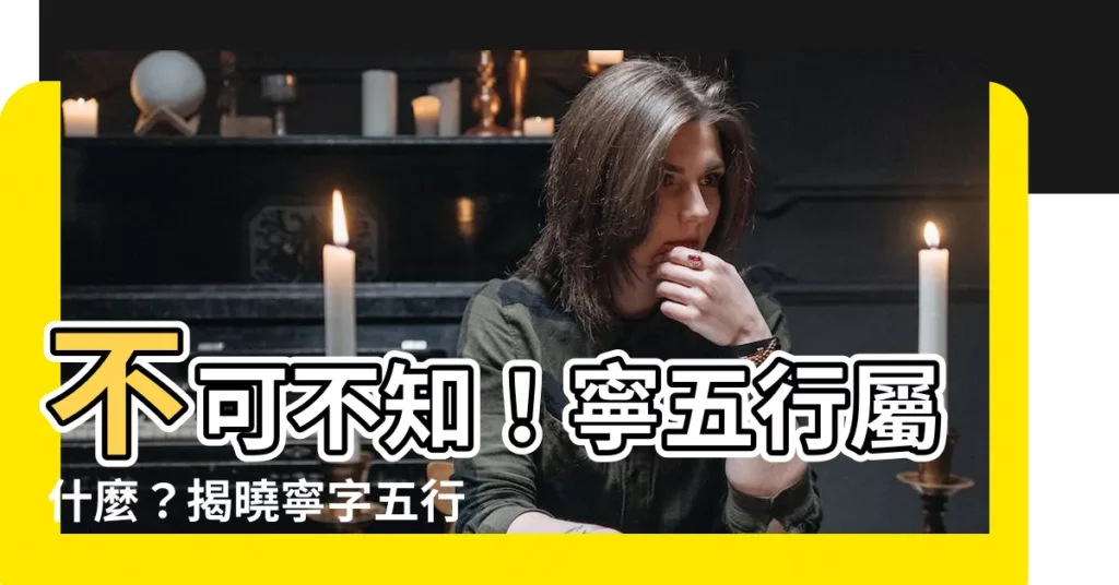【寧五行】不可不知！寧五行屬什麼？揭曉寧字五行奧秘！