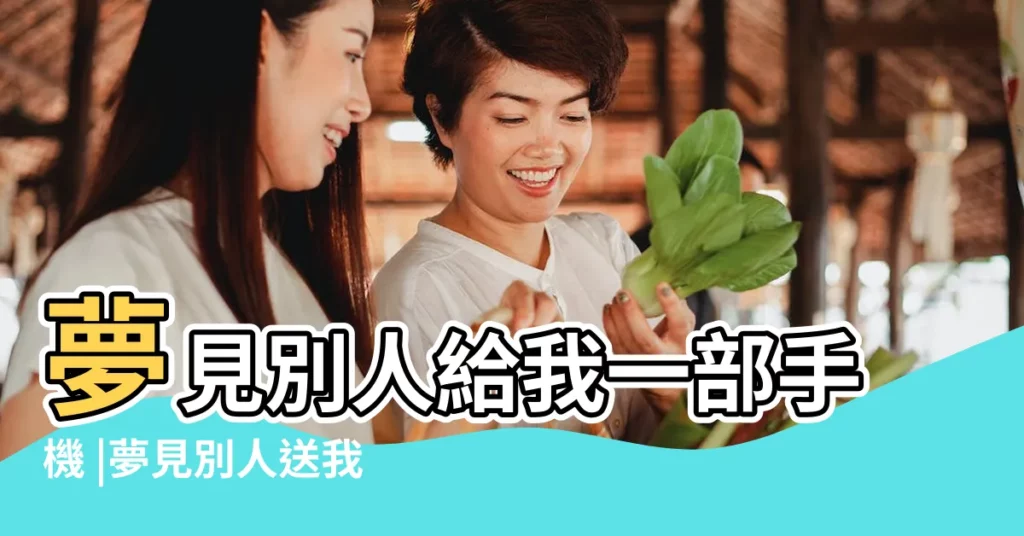 夢見別人給我一部手機 |夢見別人送我手機 |周公解夢夢見有人送手機的含義 |【夢見朋友送給我一部手機】