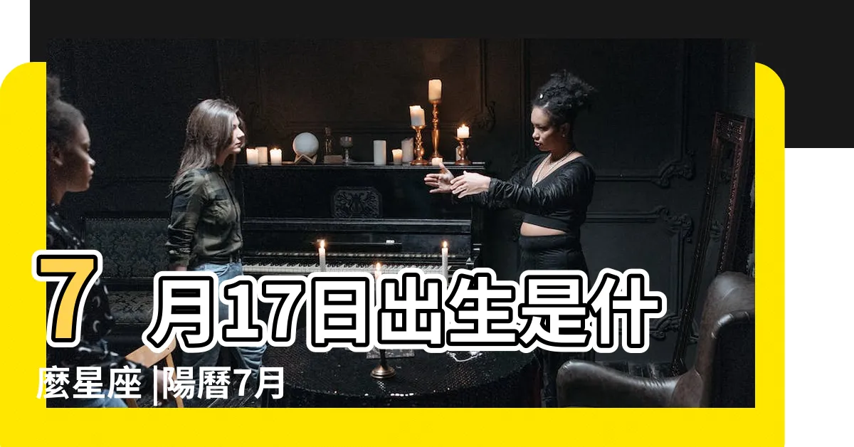 【7 17 星座】7月17日出生是什麼星座 |陽曆7月17日是什麼星座 |是巨蟹座 |