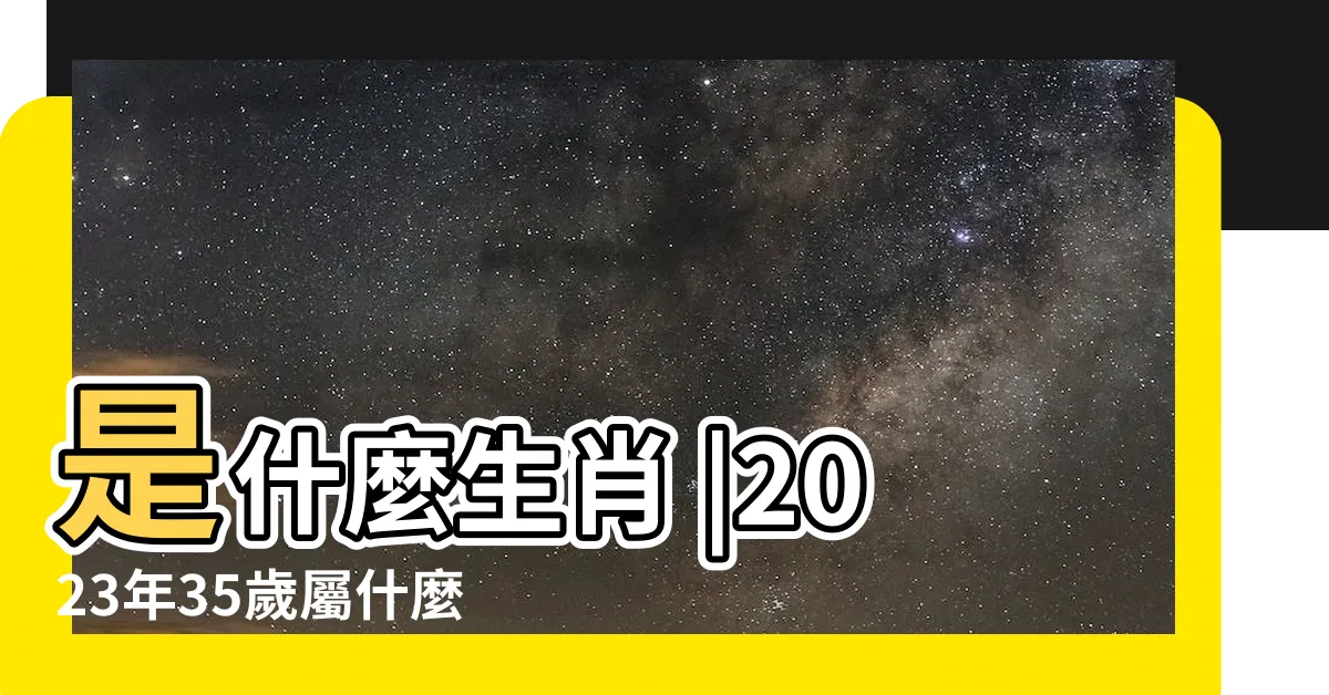 【35歲屬什麼】是什麼生肖 |2023年35歲屬什麼生肖和什麼屬相婚配 |搜索結果 |