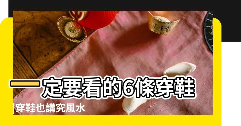 一定要看的6條穿鞋 |穿鞋也講究風水專家 |穿了可能衰運纏身 |【穿鞋的風水】