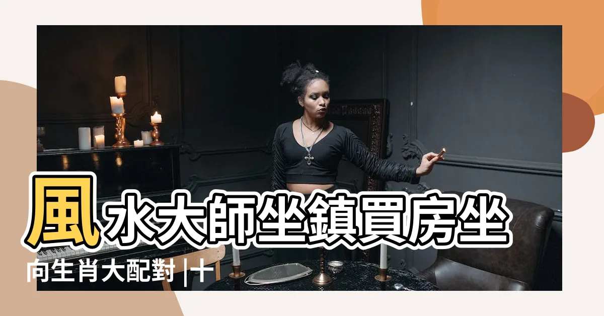 【住宅生肖方位】風水大師坐鎮買房坐向生肖大配對 |十二生肖住宅最好的方位 |十二生肖住房最佳樓層 |
