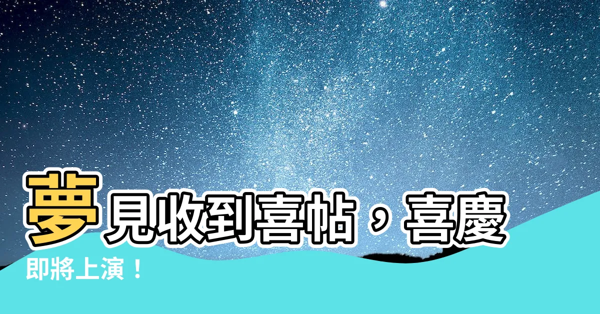 【夢見收到喜帖】夢見收到喜帖，喜慶即將上演！