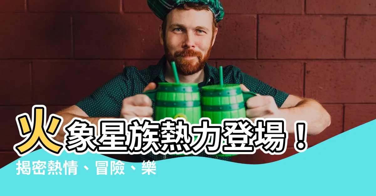 【火象】火象星族熱力登場！揭密熱情、冒險、樂觀的星象特質
