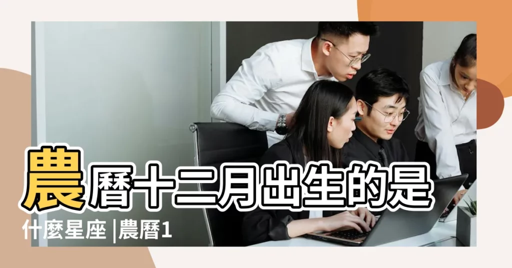 農曆十二月出生的是什麼星座 |農曆12月是什麼星座農曆12月份出生是什麼星座 |農曆12月是什麼星座 |【農曆12份出生的是什麼星座】